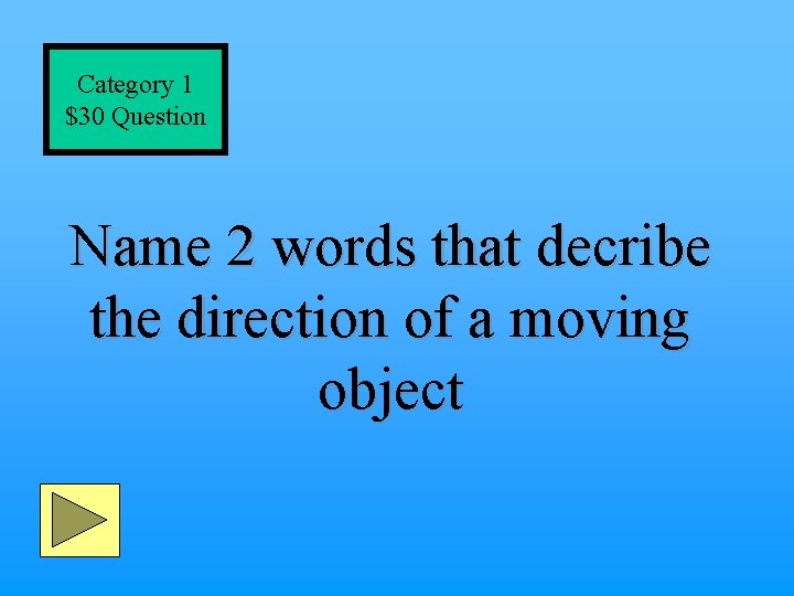 Category 1 $30 Question Name 2 words that decribe the direction of a moving