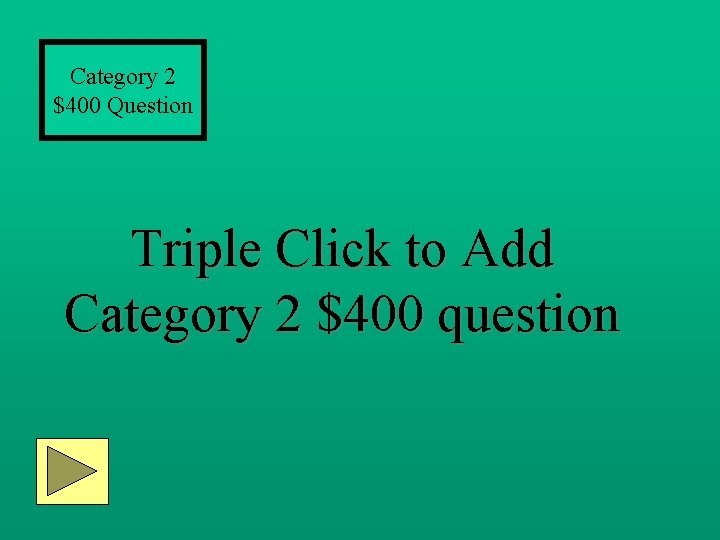 Category 2 $400 Question Triple Click to Add Category 2 $400 question 