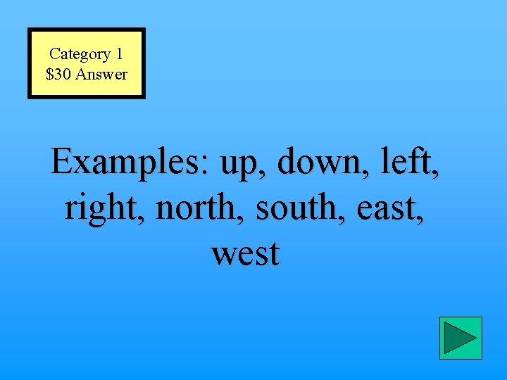 Category 1 $30 Answer Examples: up, down, left, right, north, south, east, west 