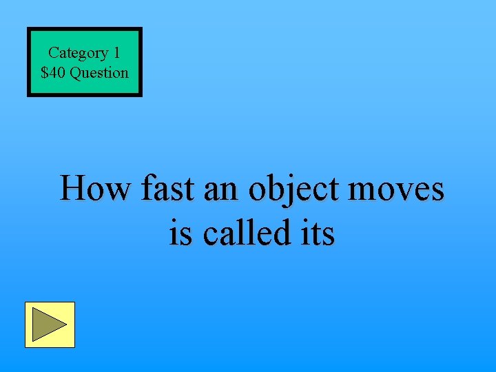 Category 1 $40 Question How fast an object moves is called its 