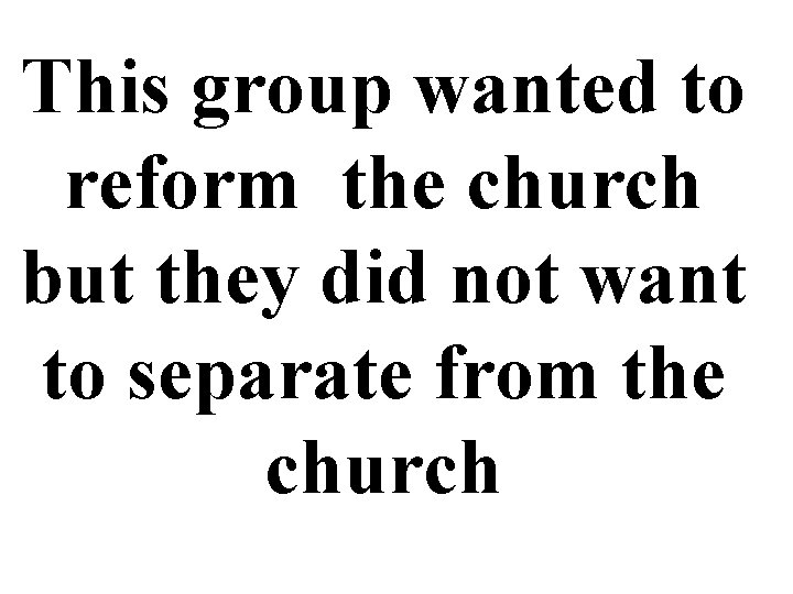 This group wanted to reform the church but they did not want to separate