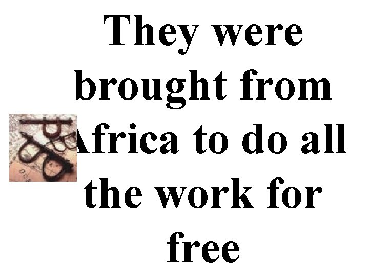 They were brought from Africa to do all the work for free 