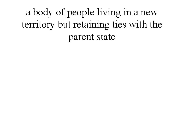 a body of people living in a new territory but retaining ties with the