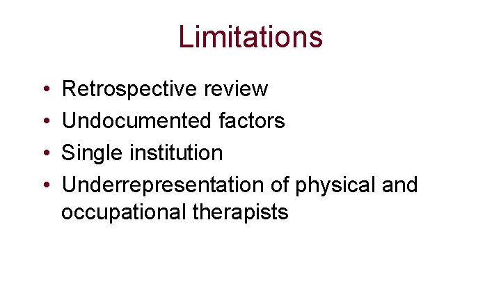 Limitations • • Retrospective review Undocumented factors Single institution Underrepresentation of physical and occupational