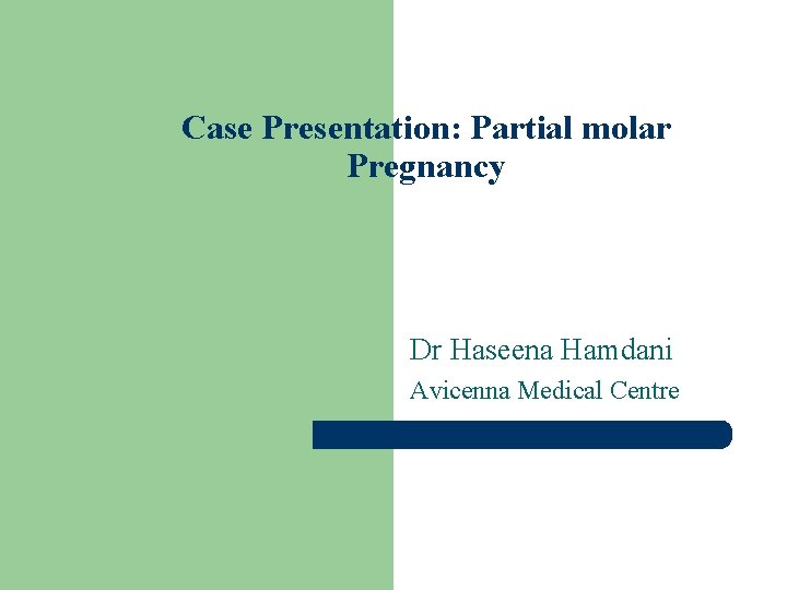 Case Presentation: Partial molar Pregnancy Dr Haseena Hamdani Avicenna Medical Centre 