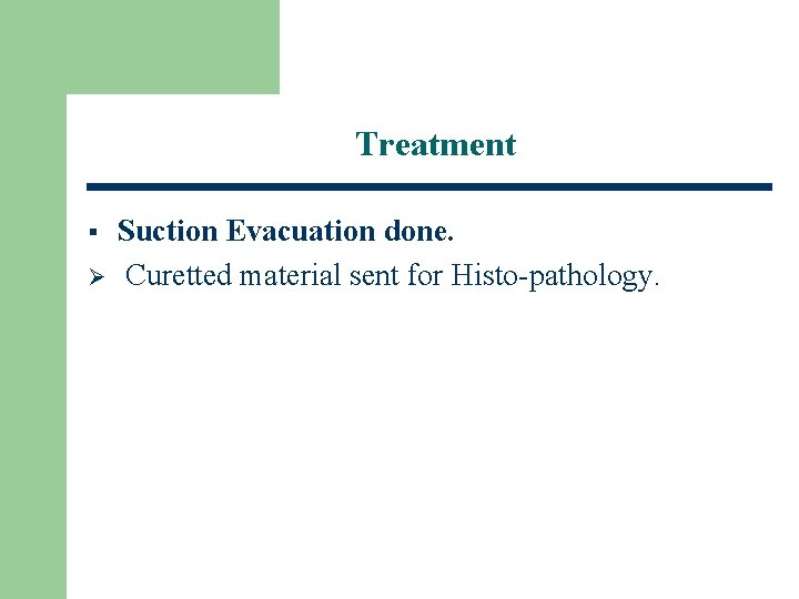 Treatment § Ø Suction Evacuation done. Curetted material sent for Histo-pathology. 