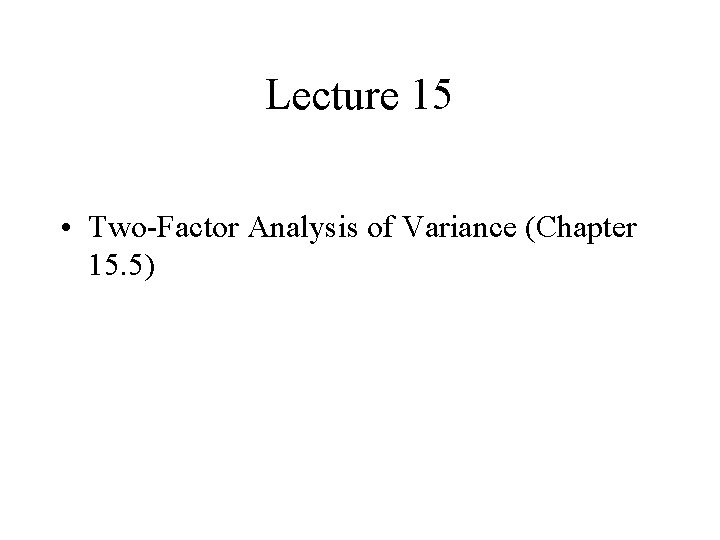 Lecture 15 • Two-Factor Analysis of Variance (Chapter 15. 5) 