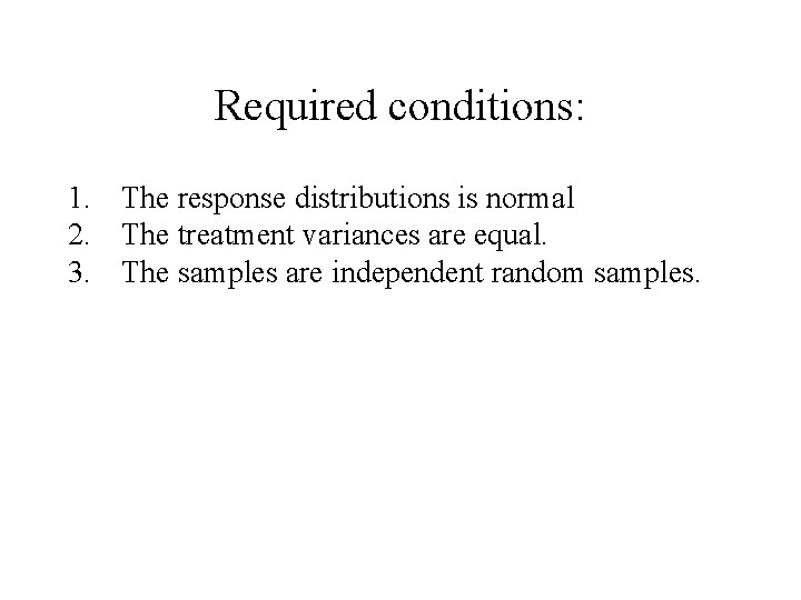 Required conditions: 1. The response distributions is normal 2. The treatment variances are equal.