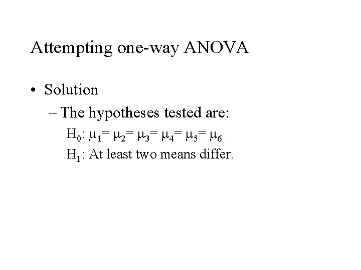 Attempting one-way ANOVA • Solution – The hypotheses tested are: H 0: m 1=