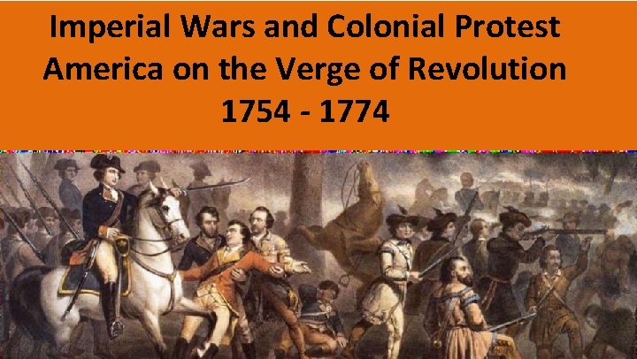 Imperial Wars and Colonial Protest America on the Verge of Revolution 1754 - 1774