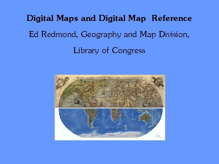 Digital Maps and Digital Map Reference Ed Redmond, Geography and Map Division, Library of