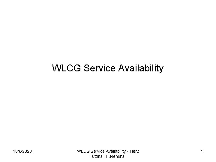 WLCG Service Availability 10/6/2020 WLCG Service Availability - Tier 2 Tutorial: H. Renshall 1