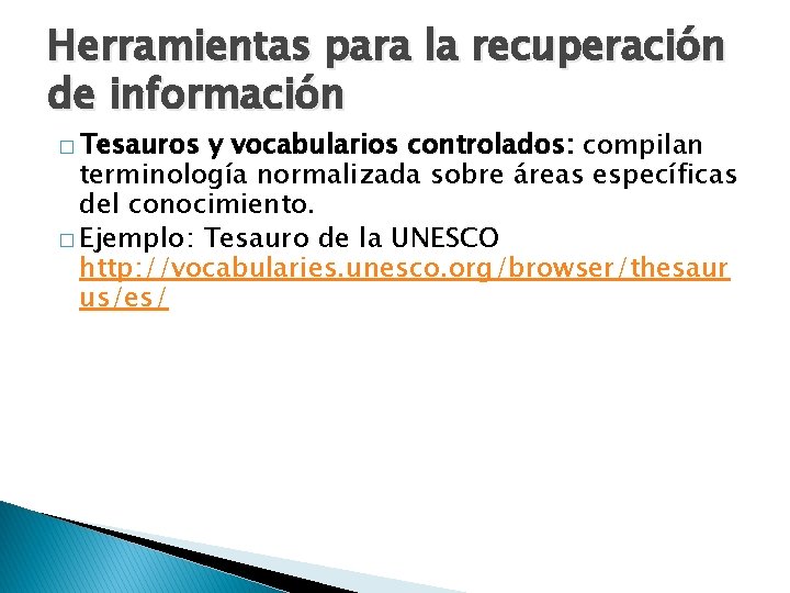 Herramientas para la recuperación de información � Tesauros y vocabularios controlados: compilan terminología normalizada