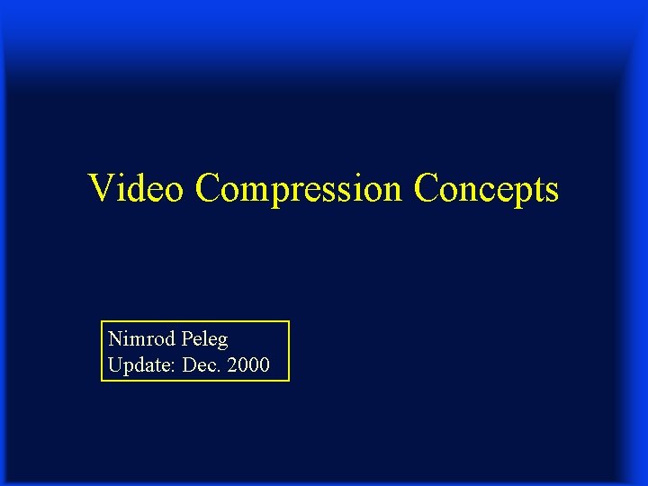 Video Compression Concepts Nimrod Peleg Update: Dec. 2000 