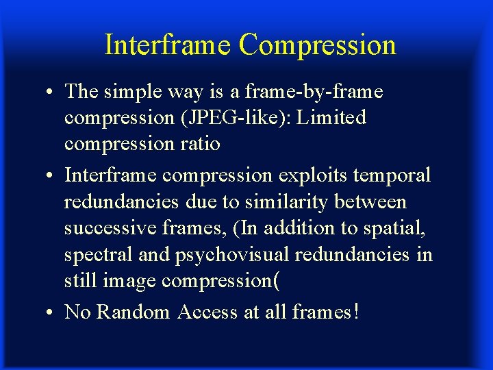 Interframe Compression • The simple way is a frame-by-frame compression (JPEG-like): Limited compression ratio