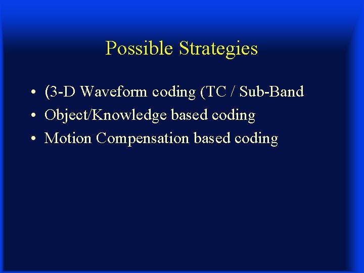 Possible Strategies • (3 -D Waveform coding (TC / Sub-Band • Object/Knowledge based coding