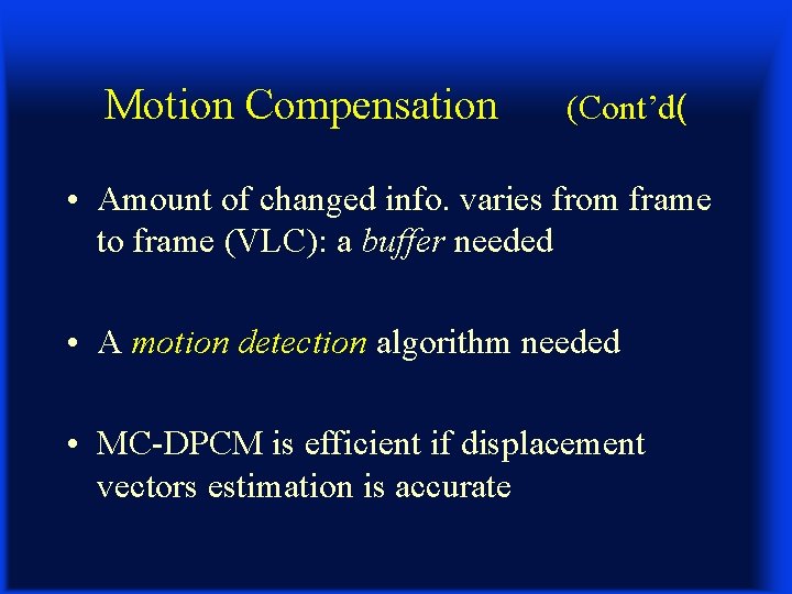 Motion Compensation (Cont’d( • Amount of changed info. varies from frame to frame (VLC):