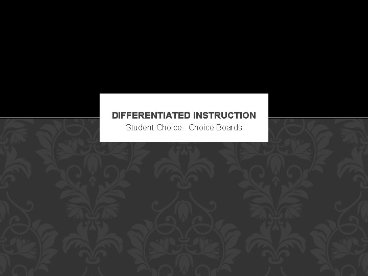 DIFFERENTIATED INSTRUCTION Student Choice: Choice Boards 