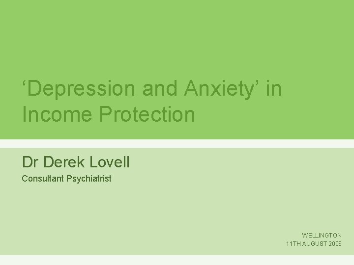 ‘Depression and Anxiety’ in Income Protection Dr Derek Lovell Consultant Psychiatrist WELLINGTON 11 TH