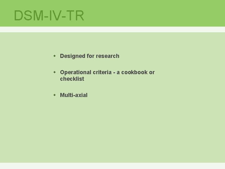 DSM-IV-TR w Designed for research w Operational criteria - a cookbook or checklist w