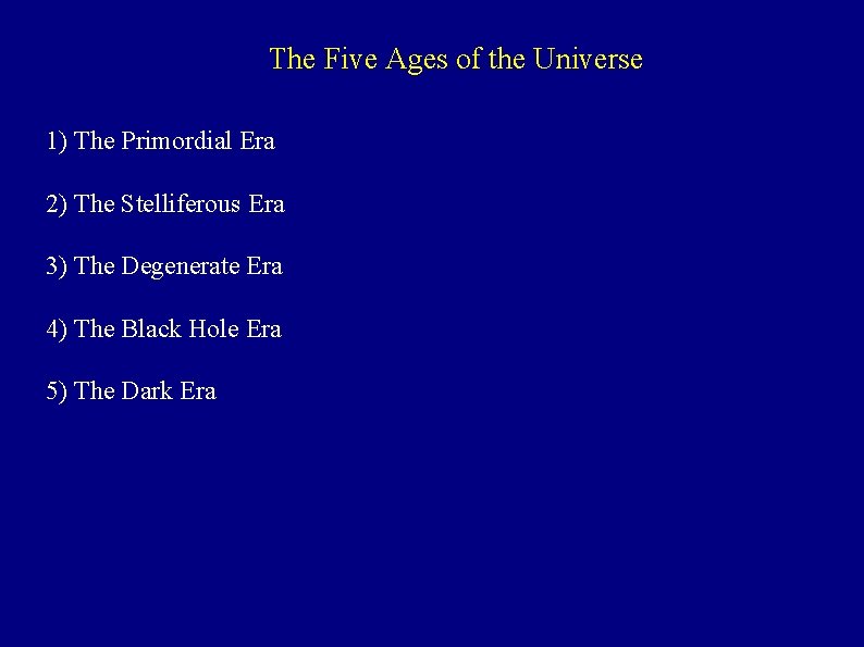 The Five Ages of the Universe 1) The Primordial Era 2) The Stelliferous Era