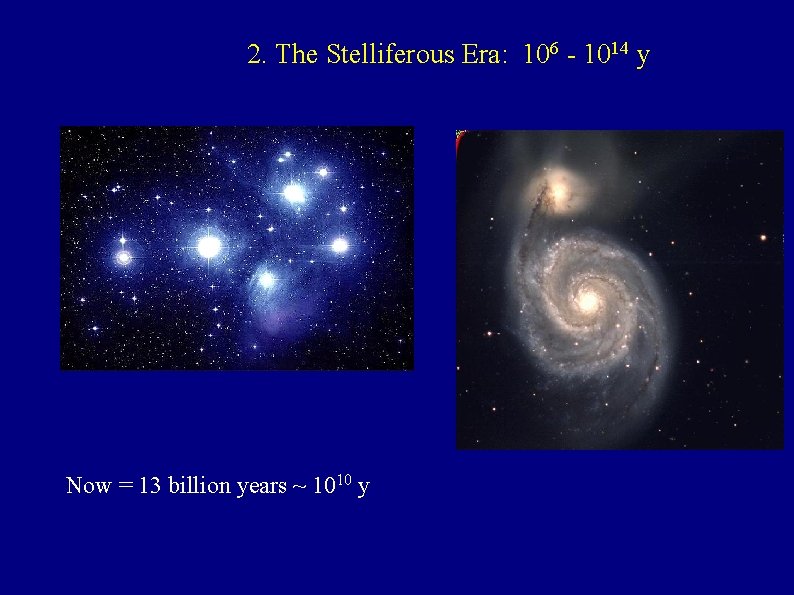 2. The Stelliferous Era: 106 - 1014 y Now = 13 billion years ~