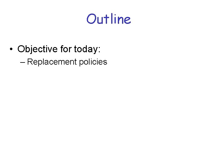 Outline • Objective for today: – Replacement policies 