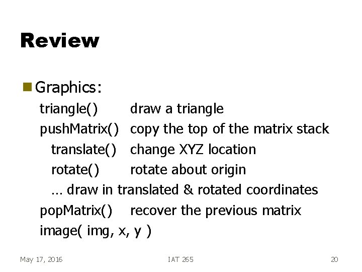 Review g Graphics: triangle() draw a triangle push. Matrix() copy the top of the