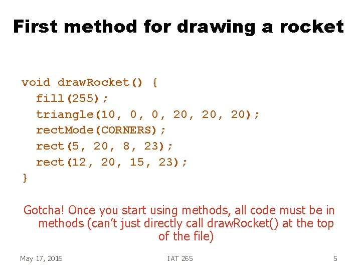 First method for drawing a rocket void draw. Rocket() { fill(255); triangle(10, 0, 0,