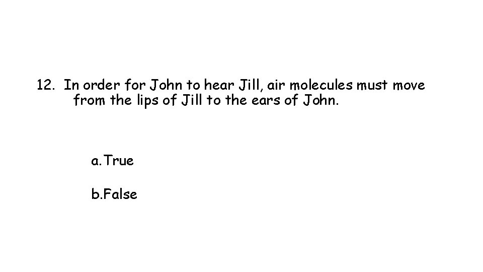 12. In order for John to hear Jill, air molecules must move from the 12. In order for John to hear Jill, air molecules must move from the