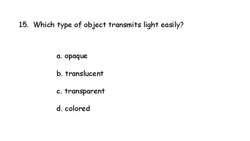 15. Which type of object transmits light easily? a. opaque b. translucent c. transparent 15. Which type of object transmits light easily? a. opaque b. translucent c. transparent