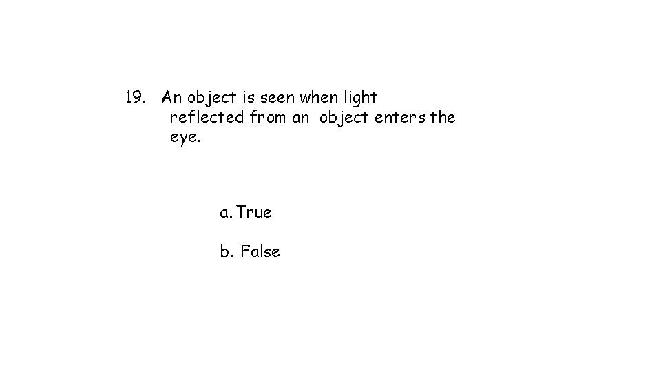 19. An object is seen when light reflected from an object enters the eye. 19. An object is seen when light reflected from an object enters the eye.