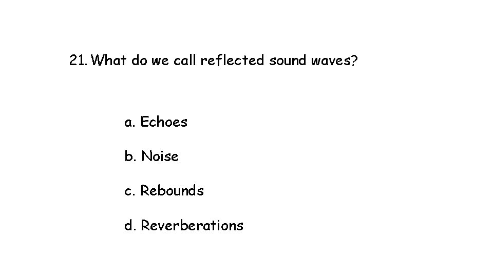 21. What do we call reflected sound waves? a. Echoes b. Noise c. Rebounds 21. What do we call reflected sound waves? a. Echoes b. Noise c. Rebounds