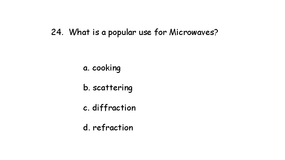 24. What is a popular use for Microwaves? a. cooking b. scattering c. diffraction 24. What is a popular use for Microwaves? a. cooking b. scattering c. diffraction