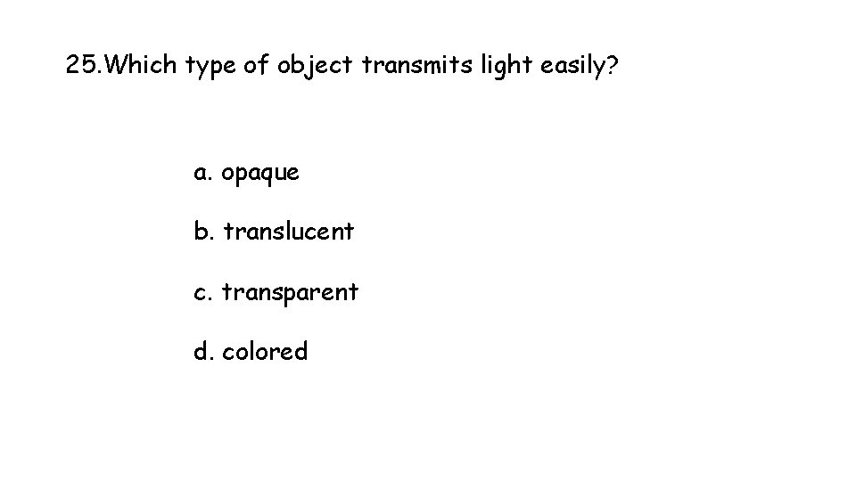 25. Which type of object transmits light easily? a. opaque b. translucent c. transparent 25. Which type of object transmits light easily? a. opaque b. translucent c. transparent
