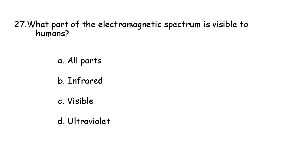 27. What part of the electromagnetic spectrum is visible to humans? a. All parts 27. What part of the electromagnetic spectrum is visible to humans? a. All parts
