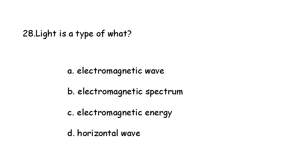 28. Light is a type of what? a. electromagnetic wave b. electromagnetic spectrum c. 28. Light is a type of what? a. electromagnetic wave b. electromagnetic spectrum c.