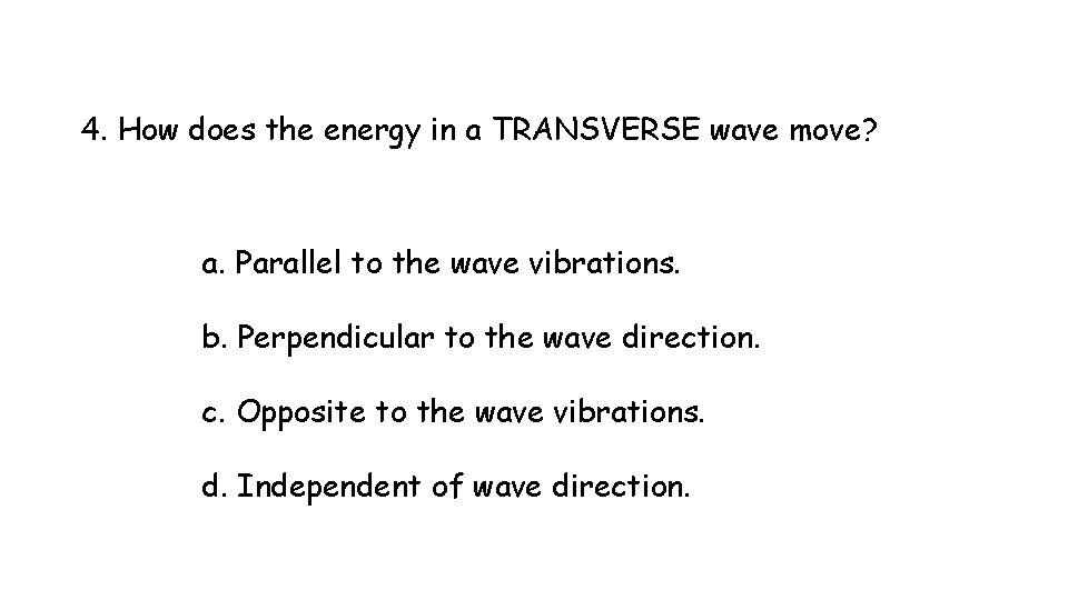 4. How does the energy in a TRANSVERSE wave move? a. Parallel to the 4. How does the energy in a TRANSVERSE wave move? a. Parallel to the