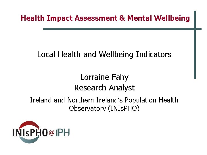 Health Impact Assessment & Mental Wellbeing Local Health and Wellbeing Indicators Lorraine Fahy Research