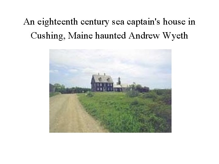 An eighteenth century sea captain's house in Cushing, Maine haunted Andrew Wyeth 