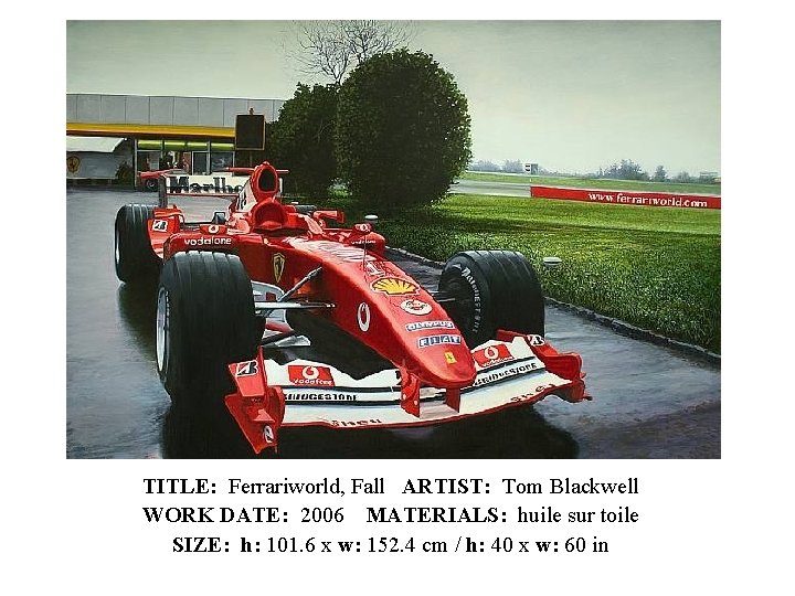 TITLE: Ferrariworld, Fall ARTIST: Tom Blackwell WORK DATE: 2006 MATERIALS: huile sur toile SIZE: