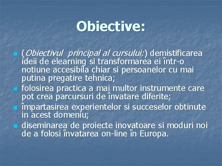 Obiective: n n (Obiectivul principal al cursului: ) demistificarea ideii de elearning si transformarea