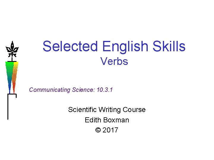 Selected English Skills Verbs Communicating Science: 10. 3. 1 Scientific Writing Course Edith Boxman