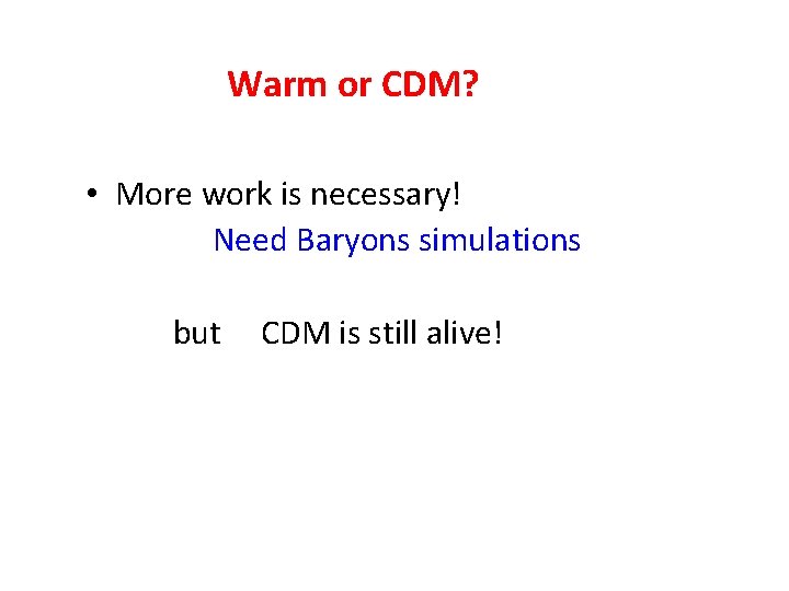 Warm or CDM? • More work is necessary! Need Baryons simulations but CDM is