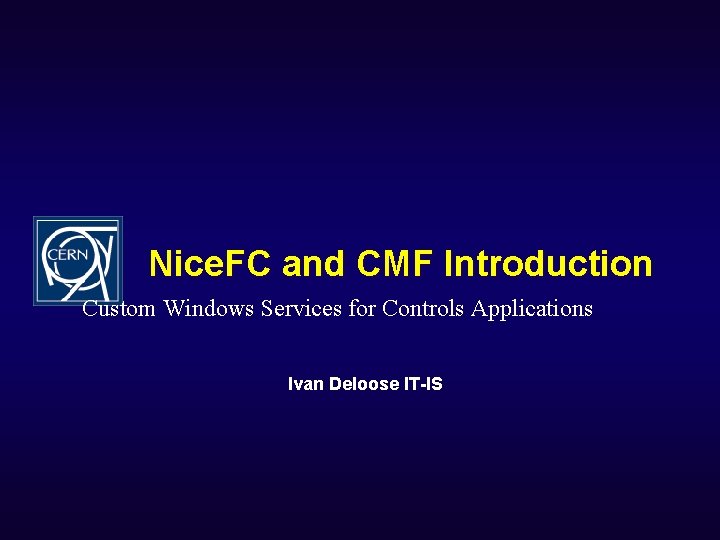 Nice. FC and CMF Introduction Custom Windows Services for Controls Applications Ivan Deloose IT-IS