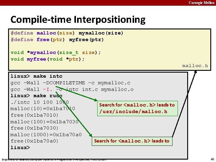 Carnegie Mellon Compile-time Interpositioning #define malloc(size) mymalloc(size) #define free(ptr) myfree(ptr) void *mymalloc(size_t size); void