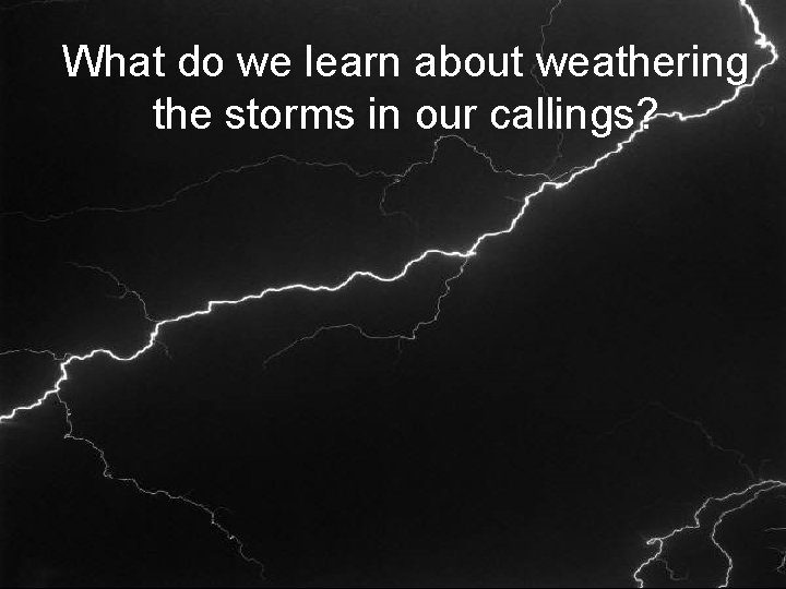 What do we learn about weathering the storms in our callings? 