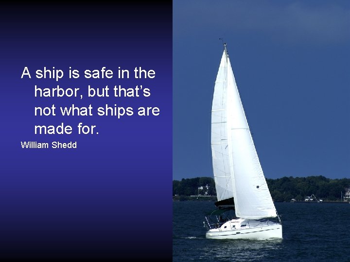 A ship is safe in the harbor, but that’s not what ships are made