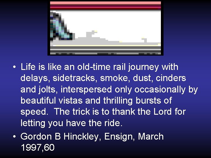  • Life is like an old-time rail journey with delays, sidetracks, smoke, dust,
