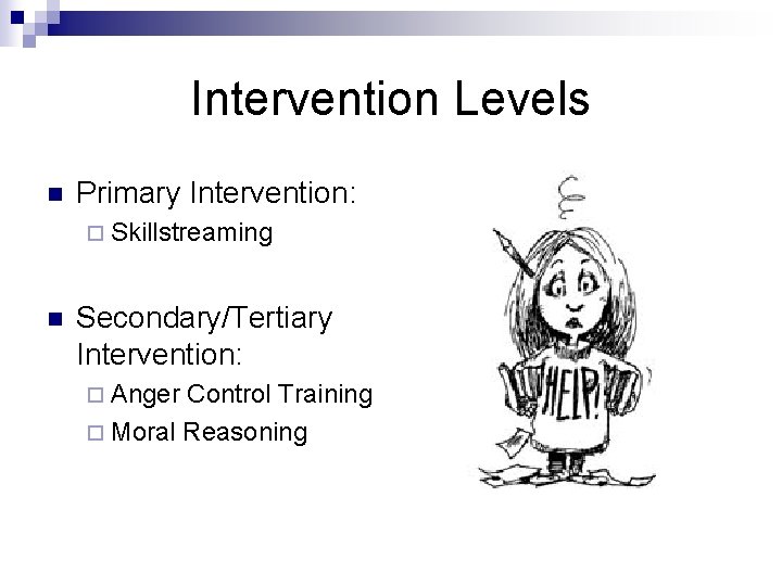 Intervention Levels n Primary Intervention: ¨ Skillstreaming n Secondary/Tertiary Intervention: ¨ Anger Control Training
